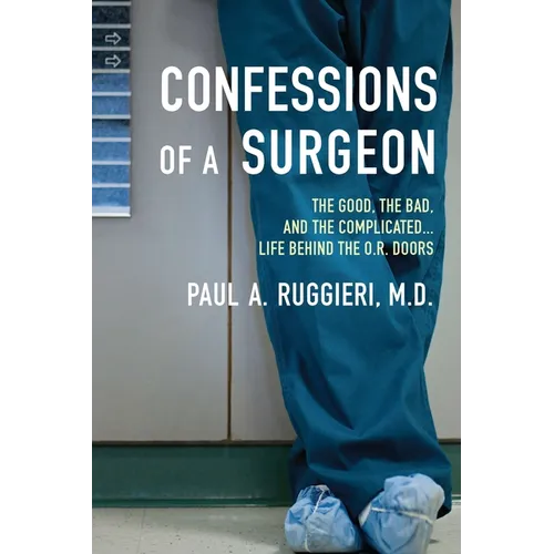 Confessions of a Surgeon: The Good, the Bad, and the Complicated...Life Behind the O.R. Doors - Paperback