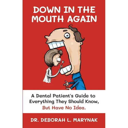 Down in the Mouth Again: A Dental Patient's Guide to Everything They Should Know, but Have No Idea
