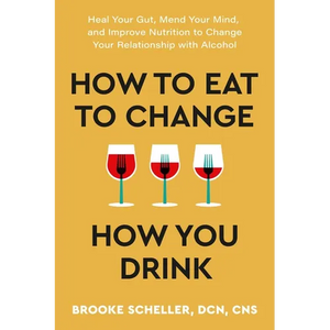 How to Eat to Change How You Drink: Heal Your Gut, Mend Your Mind, and Improve Nutrition to Change Your Relationship with Alcohol - Paperback