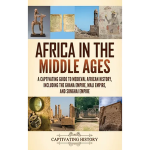 Africa in the Middle Ages: A Captivating Guide to Medieval African History, Including the Ghana Empire, Mali Empire, and Songhai Empire - Hardcover