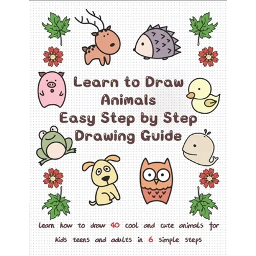 Learn to Draw Animals Easy Step by Step Drawing Guide: Learn How to Draw 40 Cool and Cute Animals for Kids Teens and Adults in 6 Simple Steps - Paperback
