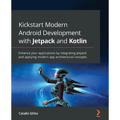 Kickstart Modern Android Development with Jetpack and Kotlin: Enhance your applications by integrating Jetpack and applying modern app architectural c - Paperback