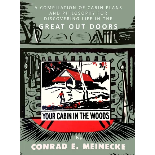Your Cabin in the Woods: A Compilation of Cabin Plans and Philosophy for Discovering Life in the Great Out Doors