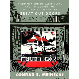 Your Cabin in the Woods: A Compilation of Cabin Plans and Philosophy for Discovering Life in the Great Out Doors - Hardcover