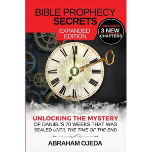 Bible Prophecy Secrets Expanded Edition: Unlocking the Ancient Mystery of Daniel's 70 Weeks that was Sealed Until the Time of the End - Paperback