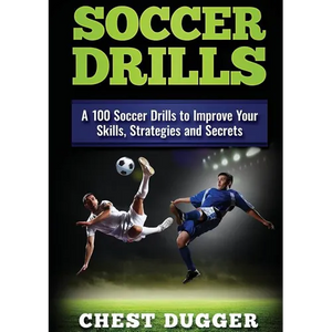 Soccer Drills: A 100 Soccer Drills to Improve Your Skills, Strategies and Secrets - Paperback