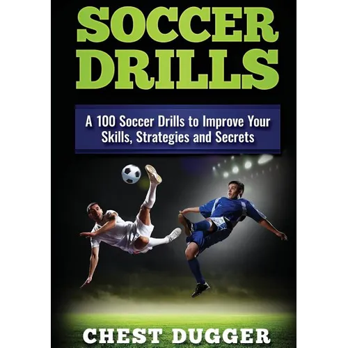Soccer Drills: A 100 Soccer Drills to Improve Your Skills, Strategies and Secrets - Paperback