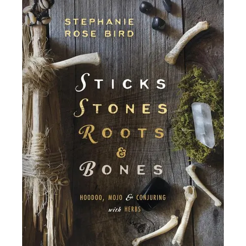 Sticks, Stones, Roots & Bones: Hoodoo, Mojo & Conjuring with Herbs - Paperback