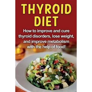 Thyroid Diet: How to improve and cure thyroid disorders, lose weight, and improve metabolism with the help of food! - Paperback