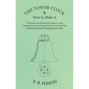 The Tower Clock and How to Make it - A Practical and Theoretical Treatise on the Construction of a Chiming Tower Clock, with Full Working Drawings Pho - Paperback