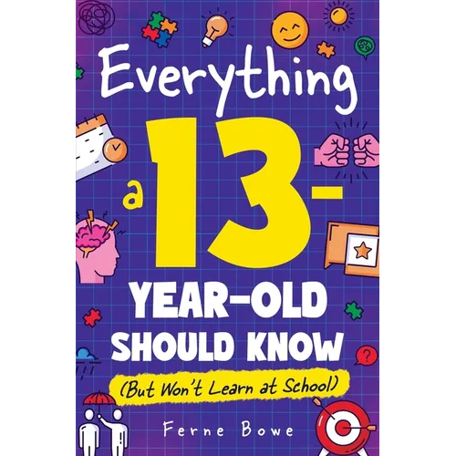 Everything a 13 Year Old Should Know (But Won't Learn at School): 100+ Essential Life Skills for Self-Confidence, Happiness, and Success - Paperback