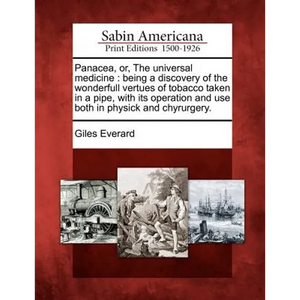 Panacea, Or, the Universal Medicine: Being a Discovery of the Wonderfull Vertues of Tobacco Taken in a Pipe, with Its Operation and Use Both in Physic - Paperback