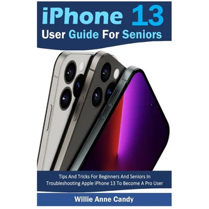 iPhone 13 User Guide for Seniors: Tips And Tricks For Beginners And Seniors In Troubleshooting Apple iPhone 13 To Become A Pro User - Paperback