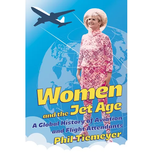 Women and the Jet Age: A Global History of Aviation and Flight Attendants - Paperback