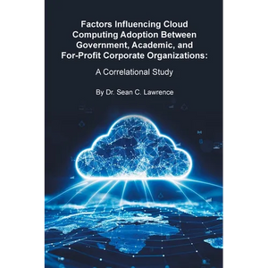 Factors Influencing Cloud Computing Adoption Between Government, Academic, and For-Profit Corporate Organizations: A Correlational Study - Paperback