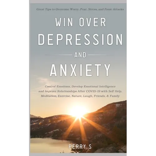 Win Over Depression and Anxiety: Great Tips to Overcome Worry, Fear, Stress, Panic Attacks, Control Emotions, Develop Emotional Intelligence and Impro - Paperback