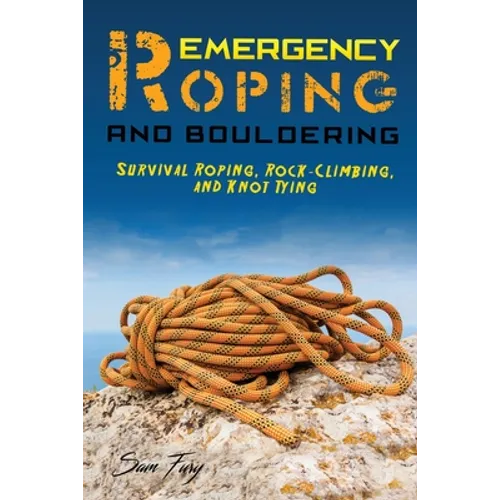 Emergency Roping and Bouldering: Survival Roping, Rock-Climbing, and Knot Tying - Paperback