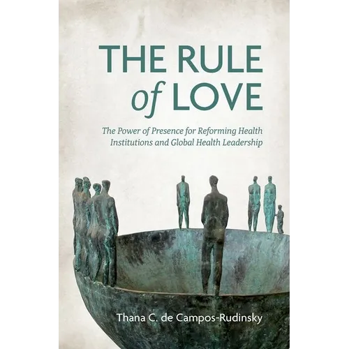 The Rule of Love: The Power of Presence for Reforming Health Institutions and Global Health Leadership - Hardcover