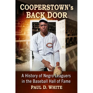 Cooperstown's Back Door: A History of Negro Leaguers in the Baseball Hall of Fame - Paperback