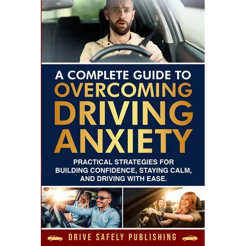 A Complete Guide to Overcoming Driving Anxiety: Practical Strategies for Building Confidence, Staying Calm, and Driving with Ease - Paperback