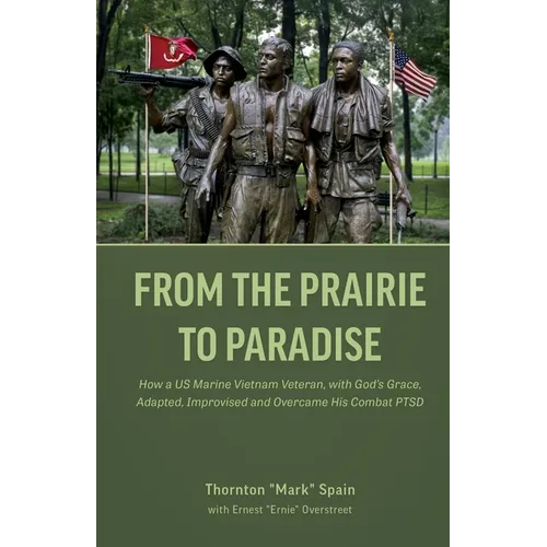 From the Prairie to Paradise: How a US Marine Vietnam Veteran, with God's Grace, Adapted, Improvised and Overcame His Combat PTSD - Paperback