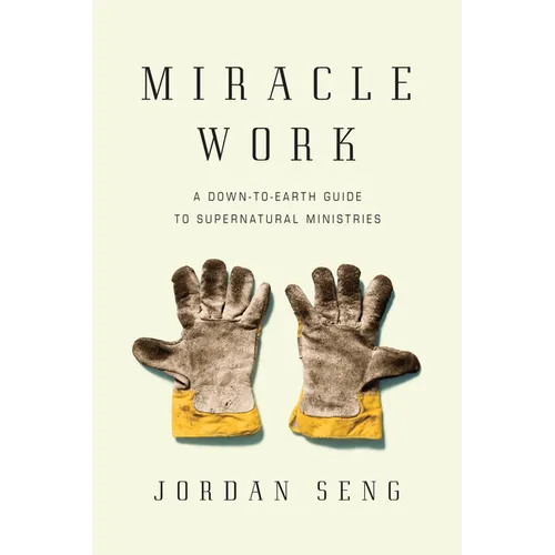 Miracle Work: A Down-to-Earth Guide to Supernatural Ministries - Paperback