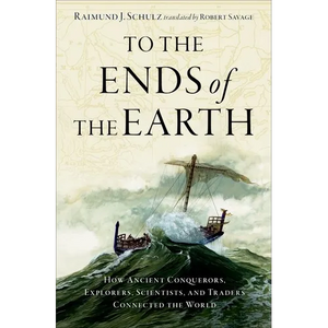 To the Ends of the Earth: How Ancient Conquerors, Explorers, Scientists, and Traders Connected the World - Hardcover