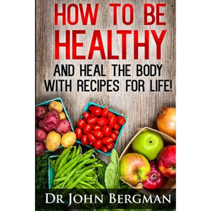 How to Be Healthy and Heal the Body With Recipes For LIFE - Paperback
