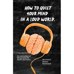 How to Quiet Your Mind in A Loud World: An Exploration of Misophonia for Adults and Teens - Paperback