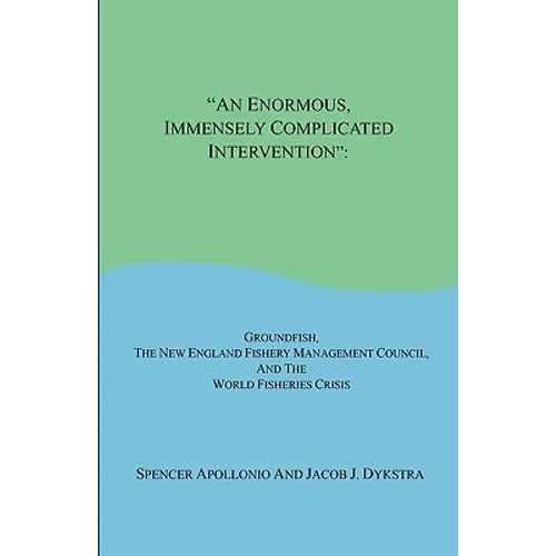 An Enormous, Immensely Complicated Intervention: Groundfish, the New England Fishery Management Council, and the World Fisheries Crisis - Paperback