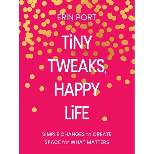 Tiny Tweaks, Happy Life: Simple Changes to Create Space for What Matters - Hardcover