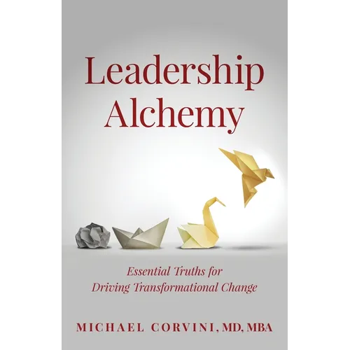 Leadership Alchemy: Essential Truths For Driving Transformational Change - Paperback