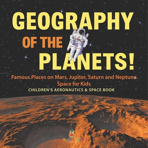 Geography of the Planets! Famous Places on Mars, Jupiter, Saturn and Neptune, Space for Kids - Children's Aeronautics & Space Book - Paperback