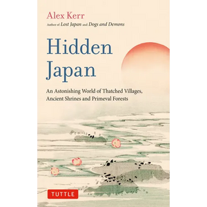 Hidden Japan: An Astonishing World of Thatched Villages, Ancient Shrines and Primeval Forests - Paperback