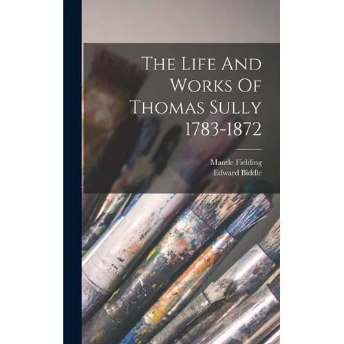 The Life And Works Of Thomas Sully 1783-1872 - Hardcover