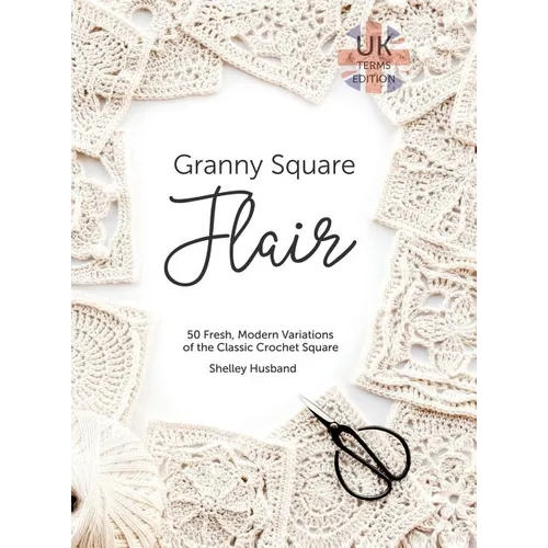 Granny Square Flair UK Terms Edition: 50 Fresh, Modern Variations of the Classic Crochet Square - Hardcover
