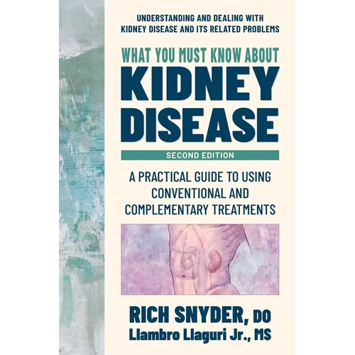 What You Must Know about Kidney Disease: A Practical Guide to Using Conventional and Complementary Treatments - Paperback