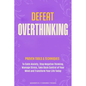 Defeat Overthinking: Proven Tools & Techniques to Calm Anxiety, Stop Negative Thinking, Manage Stress, Take Back Control of Your Mind and Transform Yo - Paperback