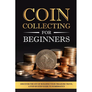 Coin Collecting for Beginners: Discover the Joy of Building Your Treasure Trove, A Step-by-Step Guide to Numismatics - Paperback