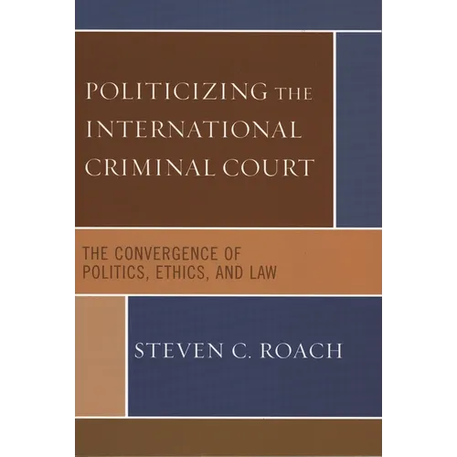 Politicizing the International Criminal Court: The Convergence of Politics, Ethics, and Law - Paperback