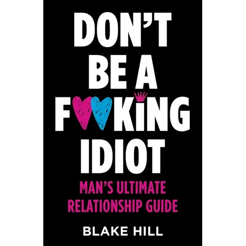 Don't Be A F*cking Idiot: Man's Ultimate Relationship Guide - Paperback