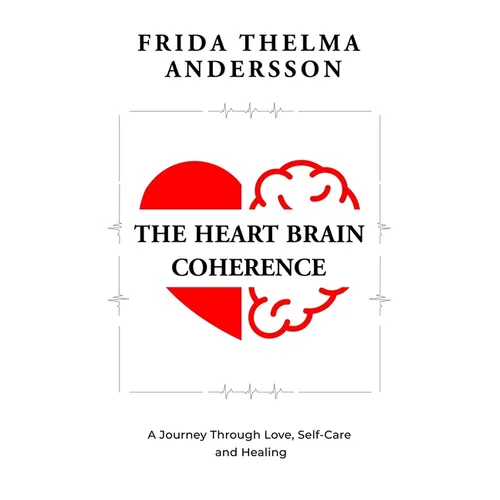 The Heart Brain Coherence: A Journey Through Love, Self-Care and Healing - Paperback