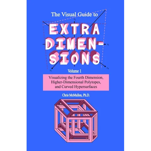 The Visual Guide To Extra Dimensions: Visualizing The Fourth Dimension, Higher-Dimensional Polytopes, And Curved Hypersurfaces - Paperback