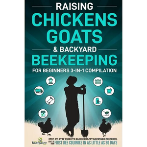 Raising Chickens, Goats & Backyard Beekeeping For Beginners: 3-in-1 Compilation Step-By-Step Guide to Raising Happy Backyard Chickens, Goats & Your Fi - Paperback