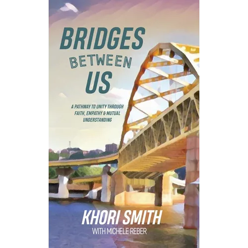 Bridges Between US: A Pathway to Unity Through Faith, Empathy & Mutual Understanding - Hardcover