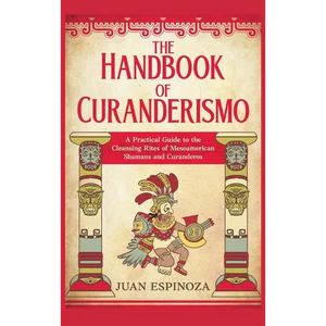 The Handbook of Curanderismo: A Practical Guide to the Cleansing Rites of Mesoamerican Shamans and Curanderos - Hardcover