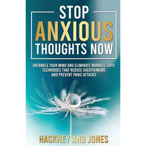 Stop Anxious Thoughts Now: Untangle your mind and eliminate worries. Easy techniques that reduce overthinking and prevent panic attacks and anxiety. - Paperback