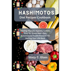 Hashimoto's Diet Recipes Cookbook: Healing Thyroid, Hypothyroidism, Easy No Stress Meal Plan, Autoimmune Health Protocol for Getting Your Life Back - Paperback