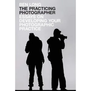 The Practicing Photographer: Essays on Developing Your Photographic Practice - Paperback