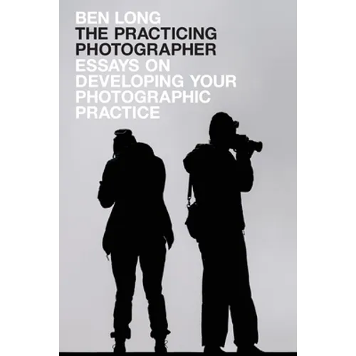 The Practicing Photographer: Essays on Developing Your Photographic Practice - Paperback